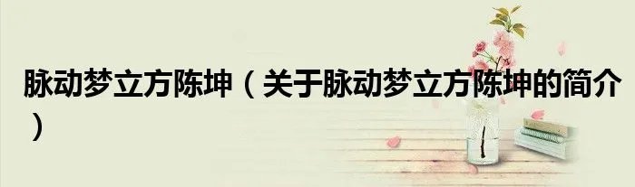 脉动梦立方陈坤（关于脉动梦立方陈坤的简介）