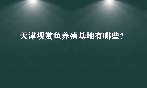 天津观赏鱼养殖基地有哪些？