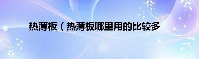 热薄板(热薄板哪里用的比较多