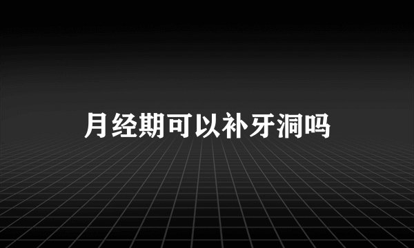 月经期可以补牙洞吗