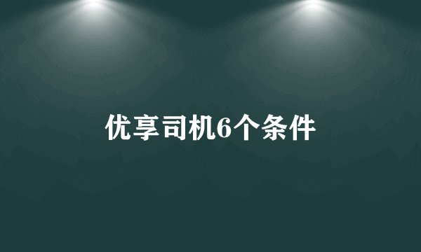 优享司机6个条件