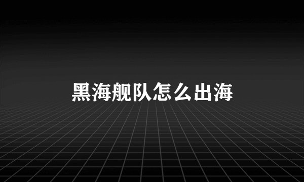黑海舰队怎么出海