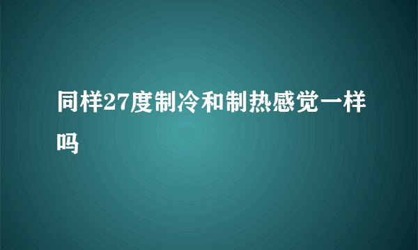 同样27度制冷和制热感觉一样吗
