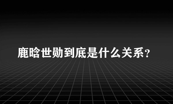 鹿晗世勋到底是什么关系？