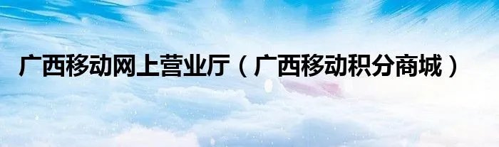 广西移动网上营业厅（广西移动积分商城）