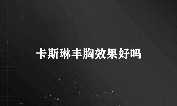 卡斯琳丰胸效果好吗