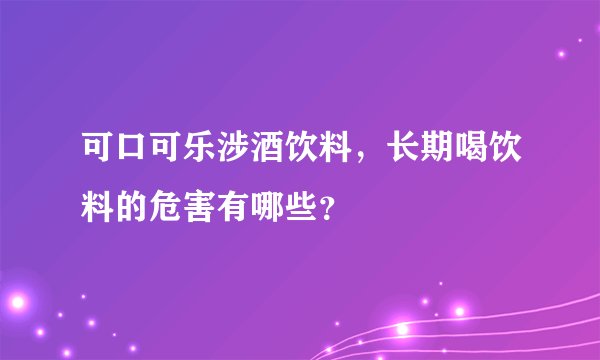 可口可乐涉酒饮料,长期喝饮料的危害有哪些?