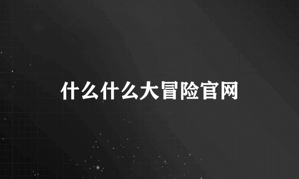 什么什么大冒险官网