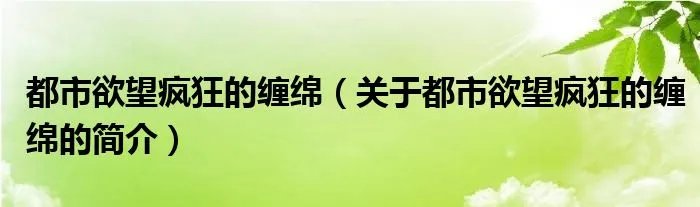 都市欲望疯狂的缠绵（关于都市欲望疯狂的缠绵的简介）