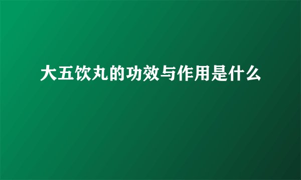 大五饮丸的功效与作用是什么