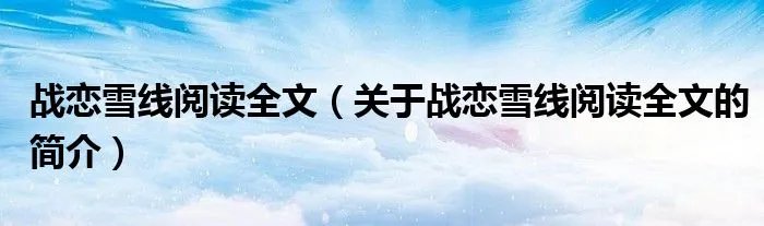 战恋雪线阅读全文（关于战恋雪线阅读全文的简介）