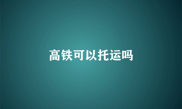 高铁可以托运吗