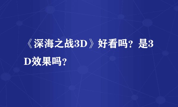 《深海之战3D》好看吗？是3D效果吗？