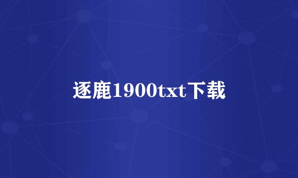 逐鹿1900txt下载
