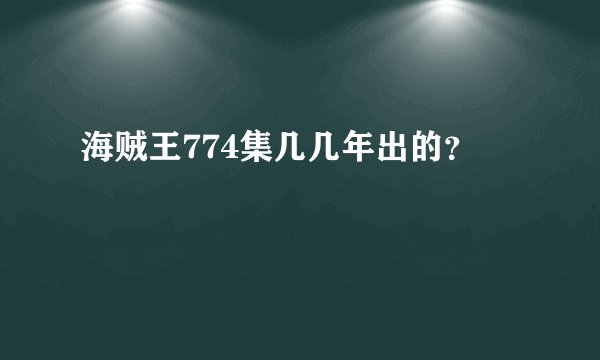 海贼王774集几几年出的？
