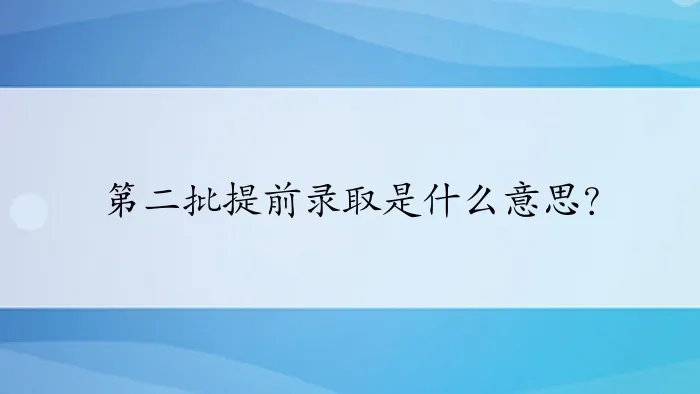 第二批提前录取是什么意思?