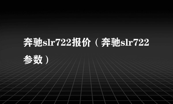 奔驰slr722报价（奔驰slr722参数）