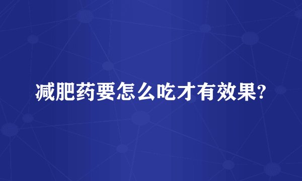减肥药要怎么吃才有效果?