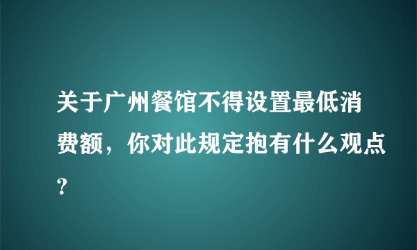 关于广州餐馆不得设置最低消费额，你对此规定抱有什么观点？