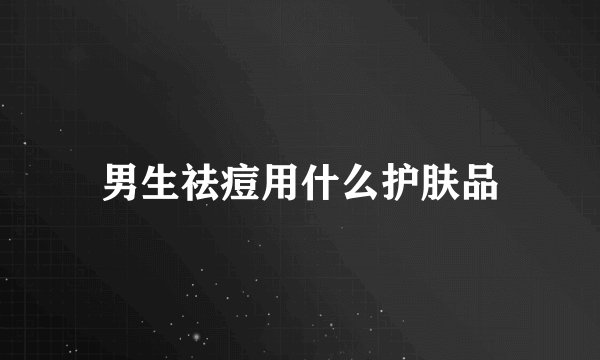 男生祛痘用什么护肤品