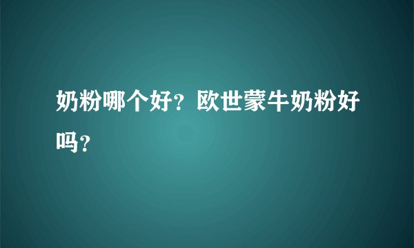 奶粉哪个好?欧世蒙牛奶粉好吗?