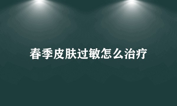 春季皮肤过敏怎么治疗