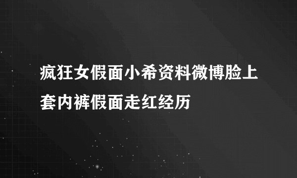 疯狂女假面小希资料微博脸上套内裤假面走红经历