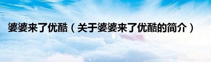 婆婆来了优酷（关于婆婆来了优酷的简介）