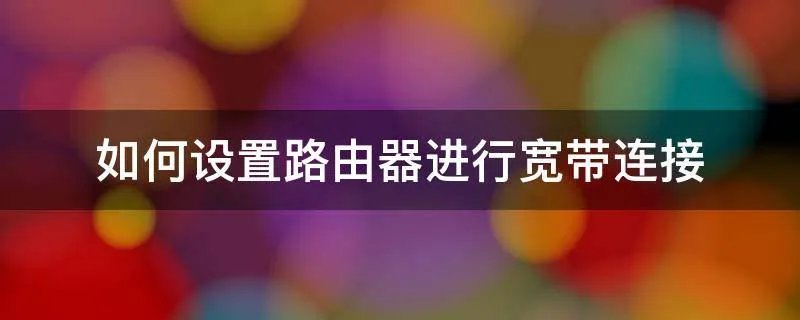 如何设置路由器进行宽带连接