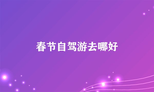 春节自驾游去哪好