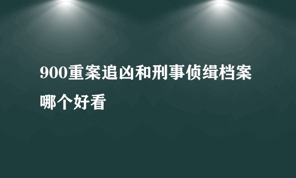 900重案追凶和刑事侦缉档案哪个好看