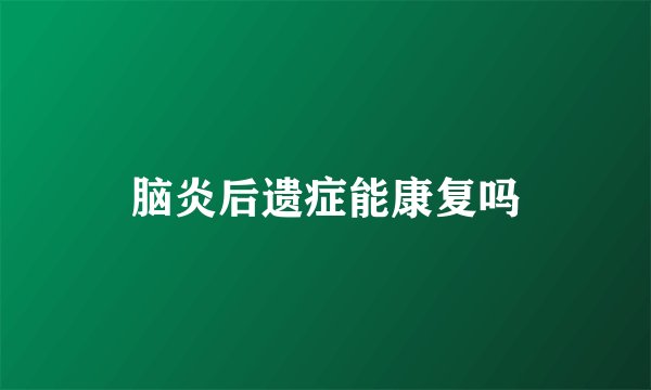 脑炎后遗症能康复吗