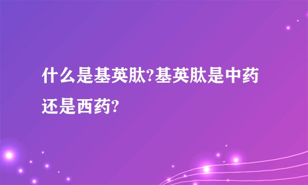 什么是基英肽?基英肽是中药还是西药?