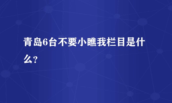 青岛6台不要小瞧我栏目是什么？
