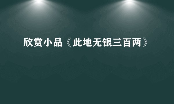 欣赏小品《此地无银三百两》