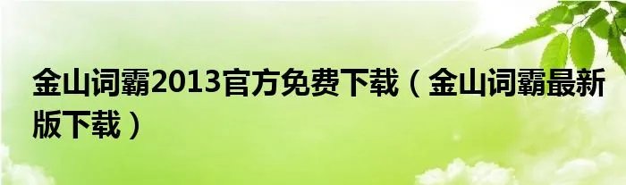 金山词霸2013官方免费下载（金山词霸最新版下载）