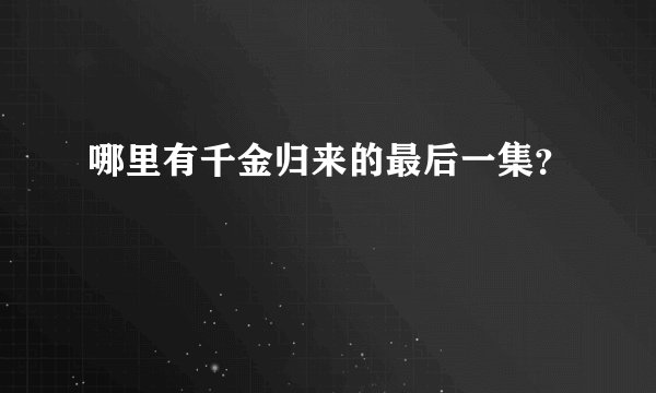哪里有千金归来的最后一集？