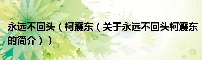永远不回头（柯震东（关于永远不回头柯震东的简介））