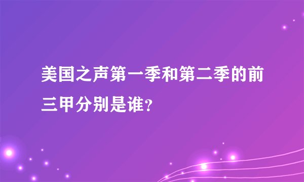 美国之声第一季和第二季的前三甲分别是谁？