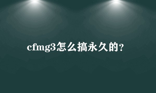 cfmg3怎么搞永久的？