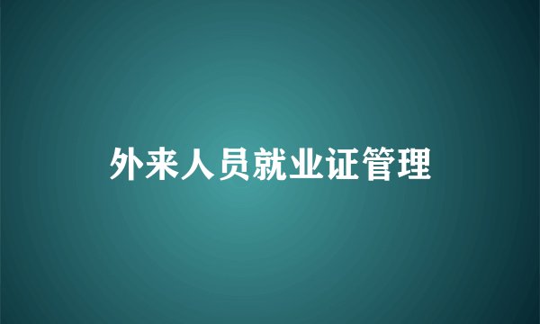 外来人员就业证管理
