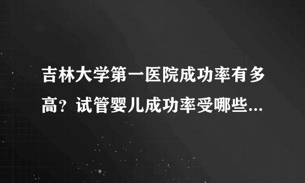 吉林大学第一医院成功率有多高？试管婴儿成功率受哪些因素影响