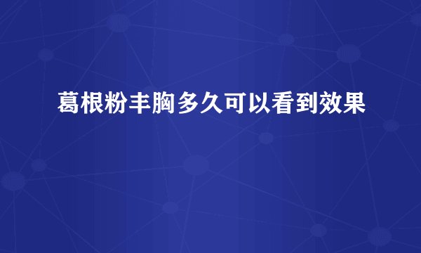 葛根粉丰胸多久可以看到效果