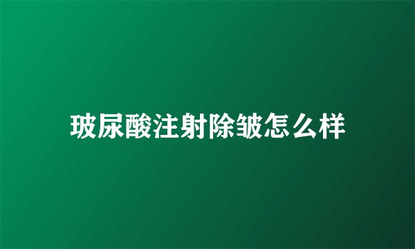 玻尿酸注射除皱怎么样