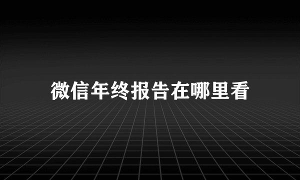 微信年终报告在哪里看