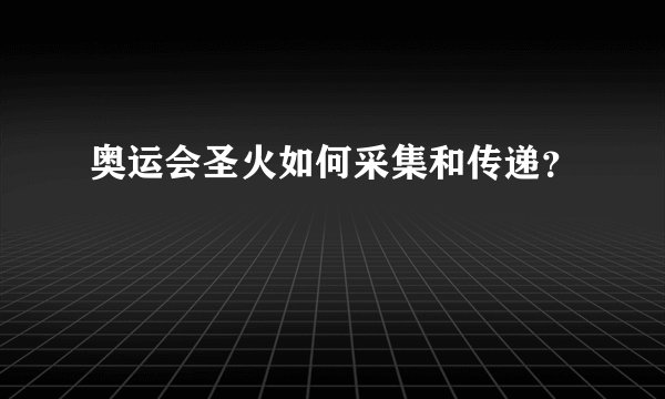奥运会圣火如何采集和传递？