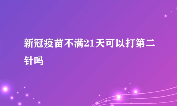 新冠疫苗不满21天可以打第二针吗