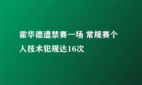 霍华德遭禁赛一场 常规赛个人技术犯规达16次