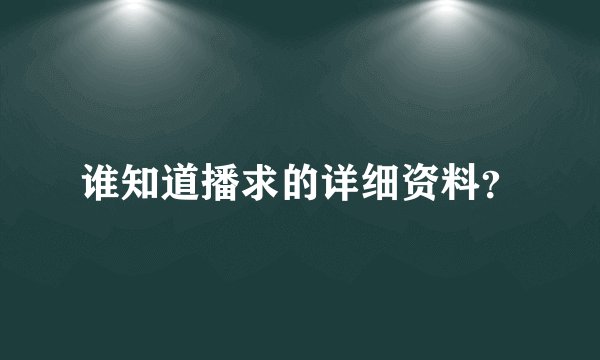 谁知道播求的详细资料?