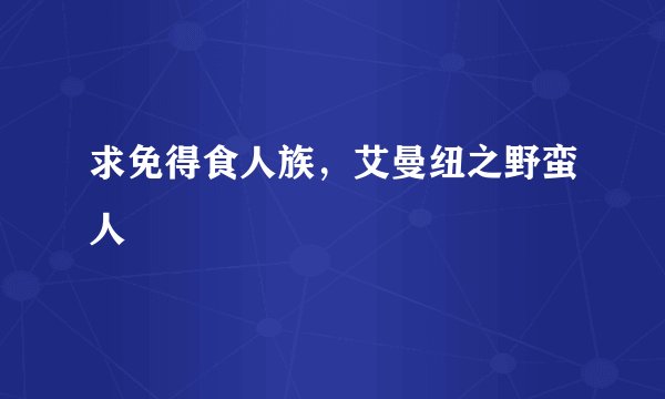 求免得食人族,艾曼纽之野蛮人